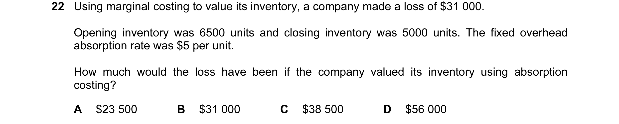 Question 74: Using marginal costing to value its inventory, a company made a loss of $31 000. Opening inventory was 6500 units and closing inventory was…