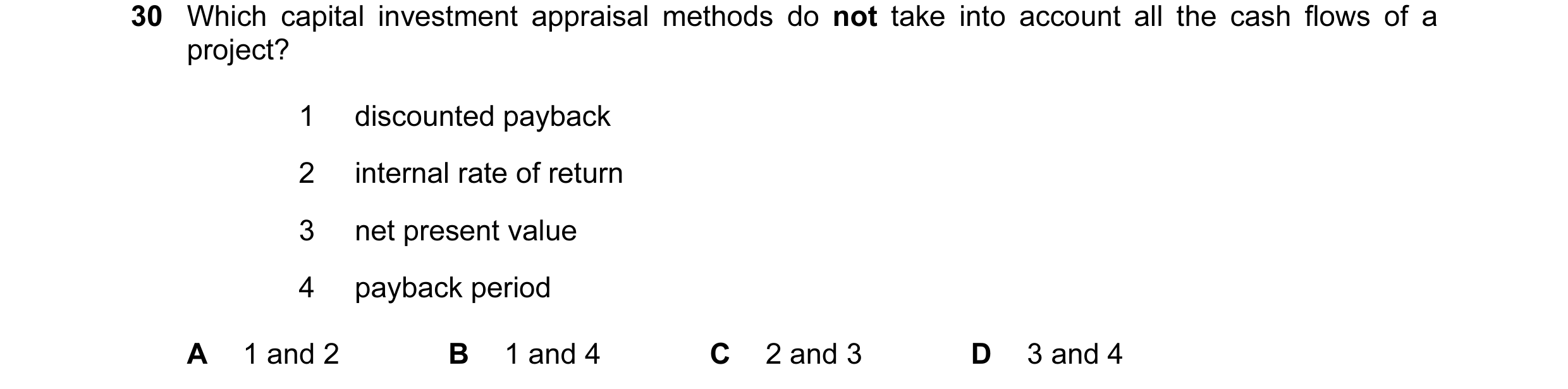 Question 38: Which capital investment appraisal methods do not take into account all the cash flows of a project? 1 discounted payback 2 internal rate o…