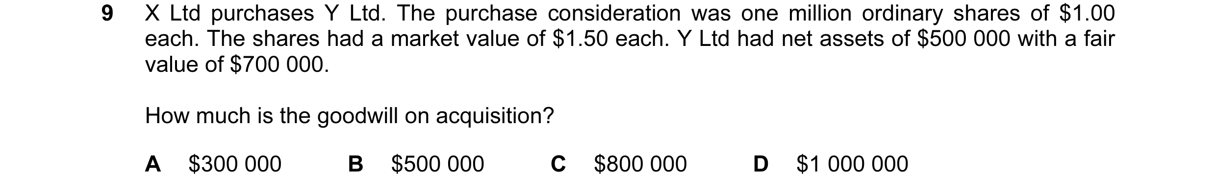 Question 50: X Ltd purchases Y Ltd. The purchase consideration was one million ordinary shares of $1.00 each. The shares had a market value of $1.50 eac…
