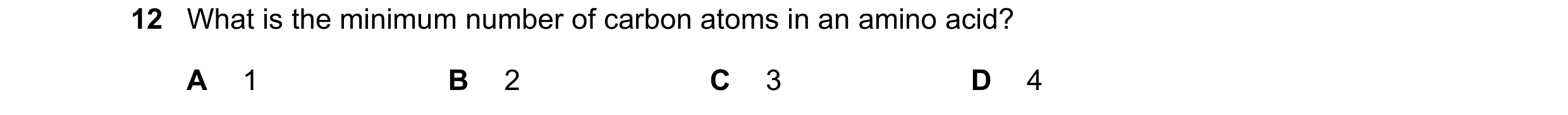 Question 150: What is the minimum number of carbon atoms in an amino acid? A 1 B 2 C 3 D 4