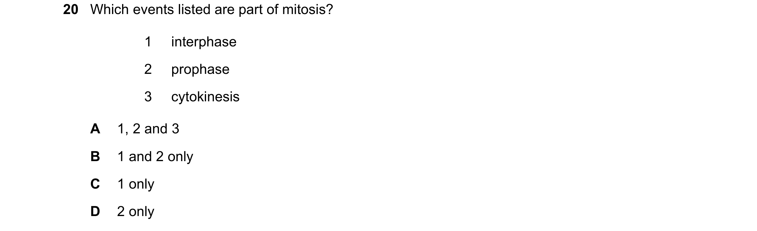 Question 106: Which events listed are part of mitosis? 1 interphase 2 prophase 3 cytokinesis A 1, 2 and 3 B 1 and 2 only C 1 only D 2 only