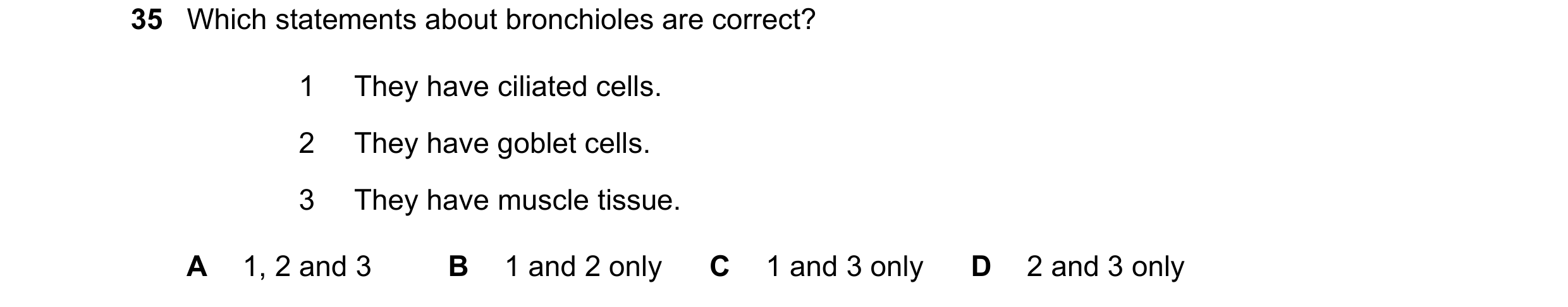 Question 162: Which statements about bronchioles are correct? 1 They have ciliated cells. 2 They have goblet cells. 3 They have muscle tissue. A 1, 2 and…
