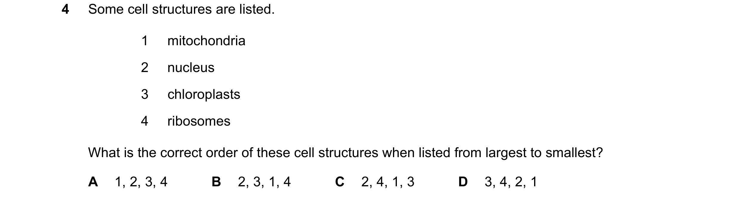 Question 212: Some cell structures are listed. 1 mitochondria 2 nucleus 3 chloroplasts 4 ribosomes What is the correct order of these cell structures whe…