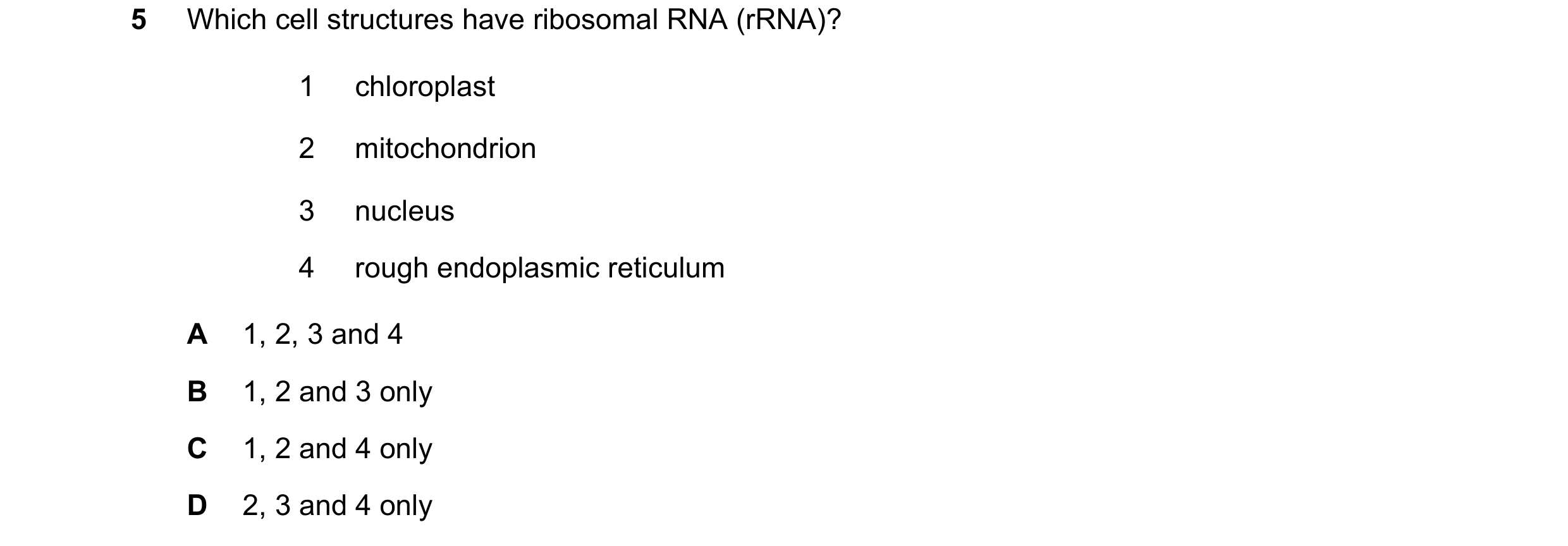 Question 213: Which cell structures have ribosomal RNA (rRNA)? 1 chloroplast 2 mitochondrion 3 nucleus 4 rough endoplasmic reticulum A 1, 2, 3 and 4 B 1,…