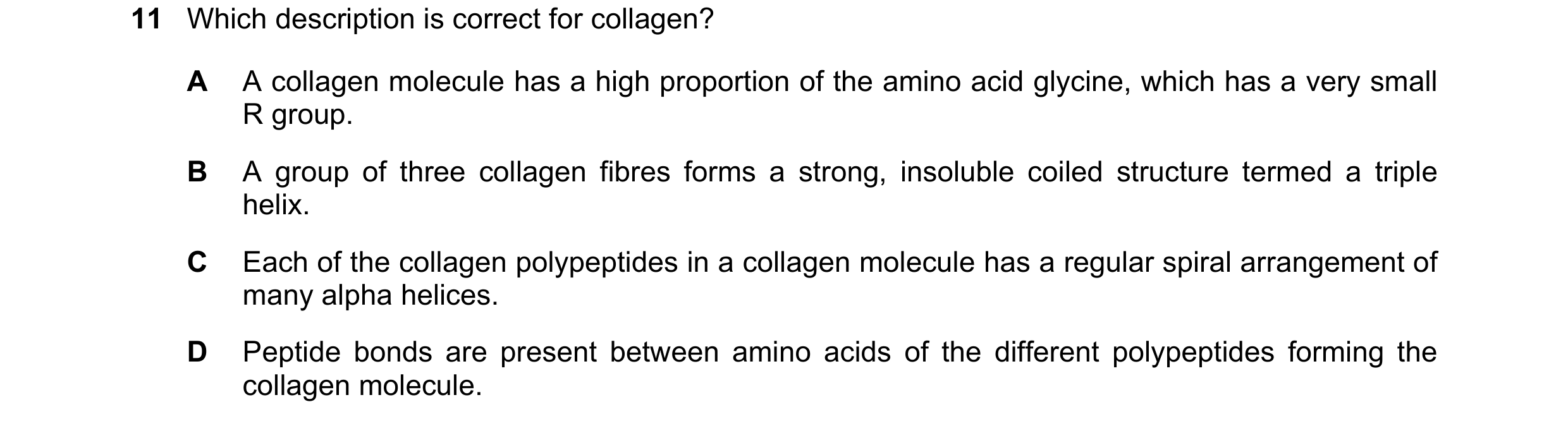 Question 139: Which description is correct for collagen? A A collagen molecule has a high proportion of the amino acid glycine, which has a very small R …