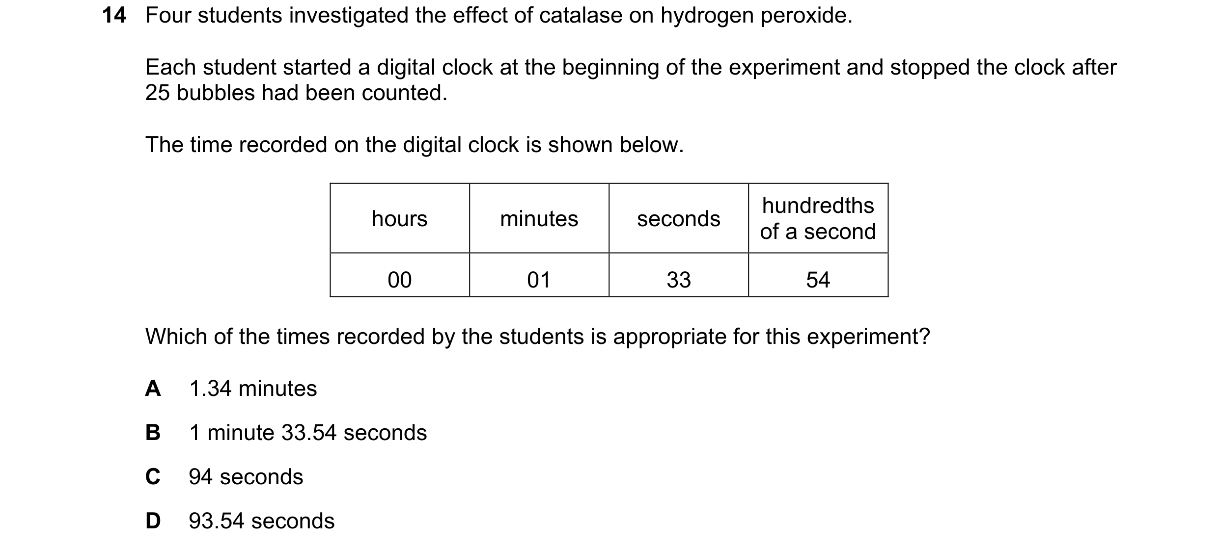 Question 98: Four students investigated the effect of catalase on hydrogen peroxide. Each student started a digital clock at the beginning of the experi…