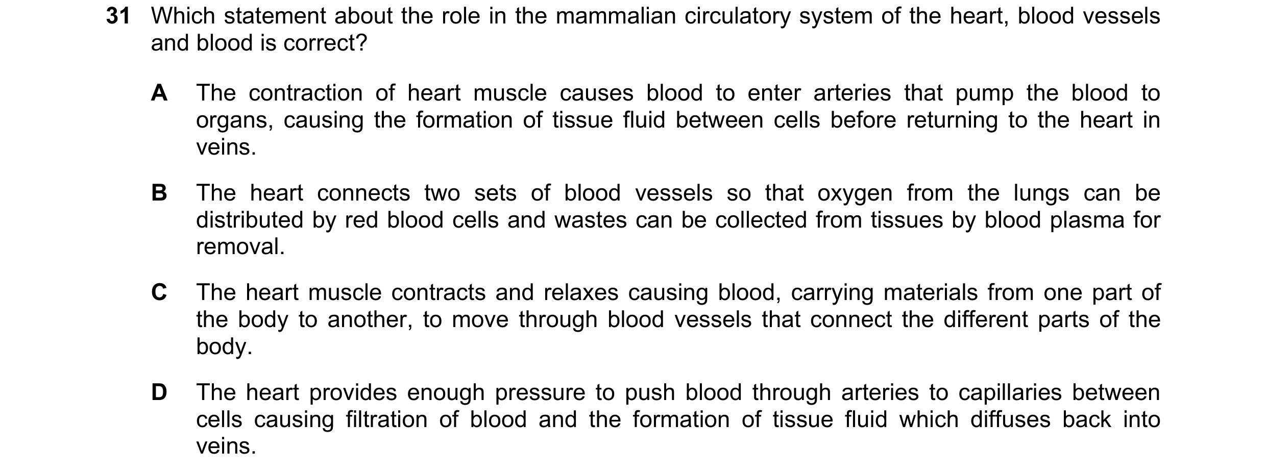 Question 82: Which statement about the role in the mammalian circulatory system of the heart, blood vessels and blood is correct? A The contraction of h…