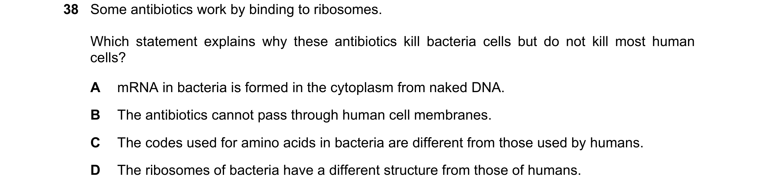 Question 40: Some antibiotics work by binding to ribosomes. Which statement explains why these antibiotics kill bacteria cells but do not kill most huma…