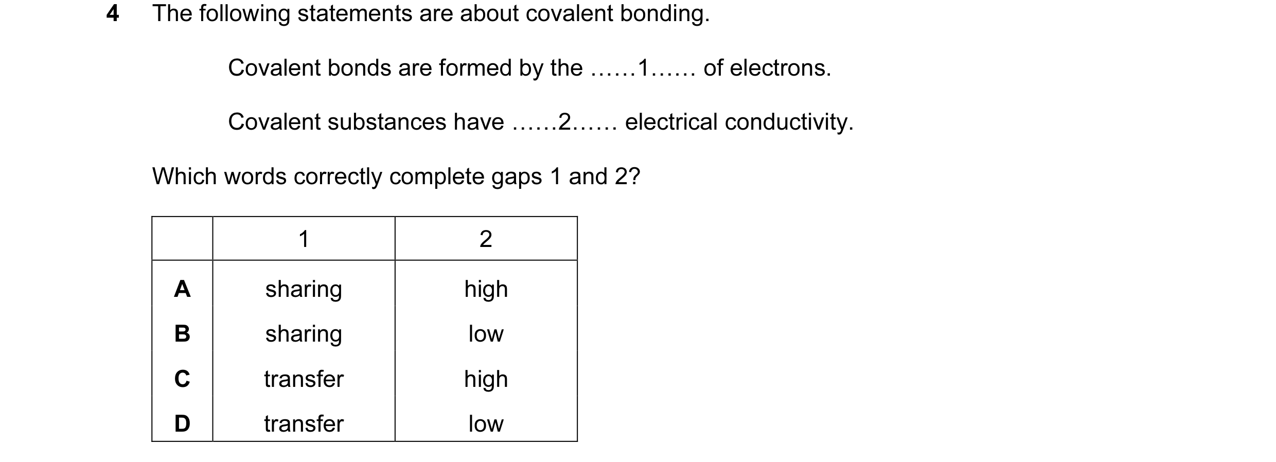 Question 12: The following statements are about covalent bonding. Covalent bonds are formed by the ……1…… of electrons. Covalent substances have ……2…… el…