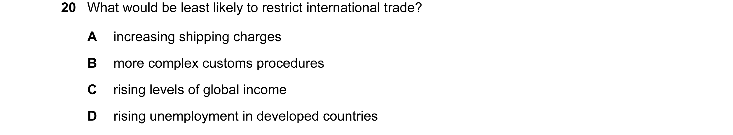 Question 50: What would be least likely to restrict international trade? A increasing shipping charges B more complex customs procedures C rising levels…