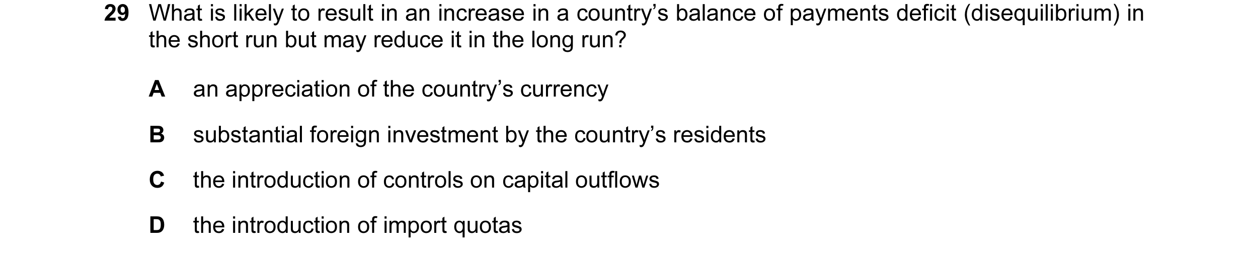 Question 36: What is likely to result in an increase in a country’s balance of payments deficit (disequilibrium) in the short run but may reduce it in t…
