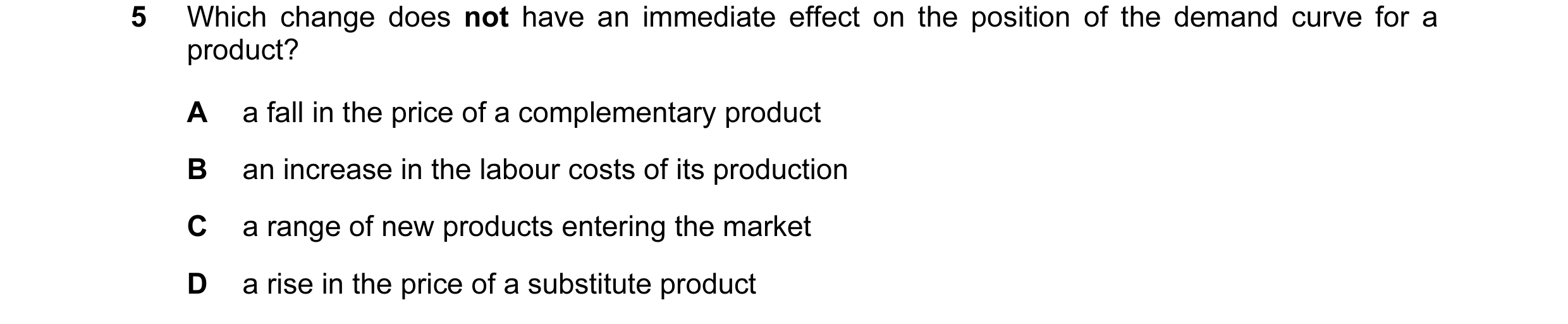 Question 73: Which change does not have an immediate effect on the position of the demand curve for a product? A a fall in the price of a complementary …