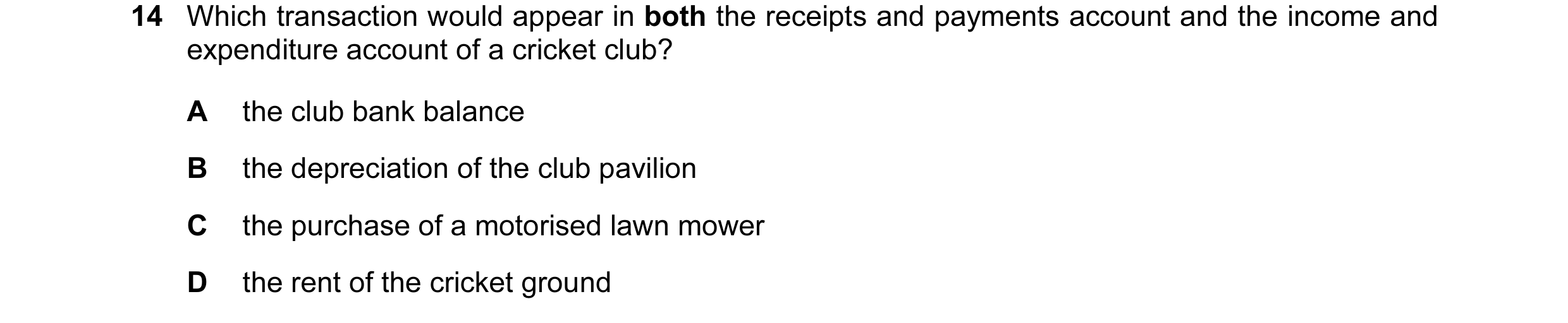 Question 13: Which transaction would appear in both the receipts and payments account and the income and expenditure account of a cricket club? A the cl…