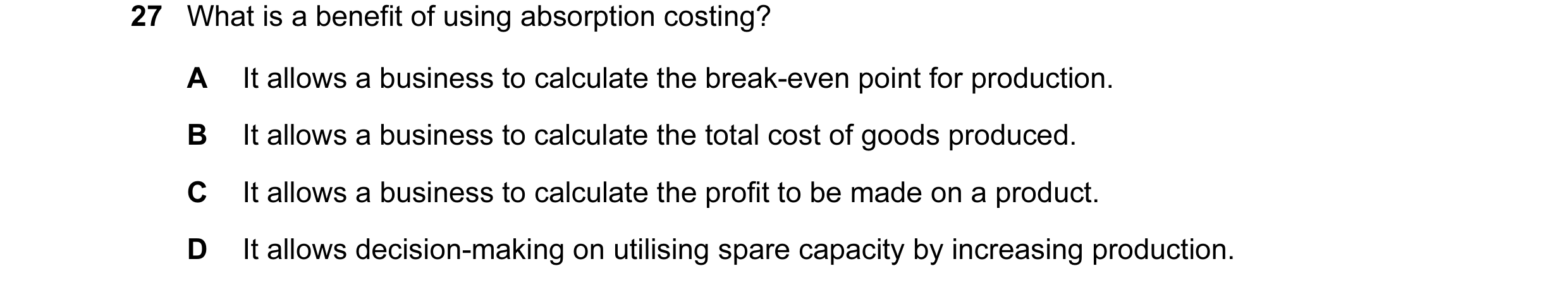 Question 17: What is a benefit of using absorption costing? A It allows a business to calculate the break-even point for production. B It allows a busin…