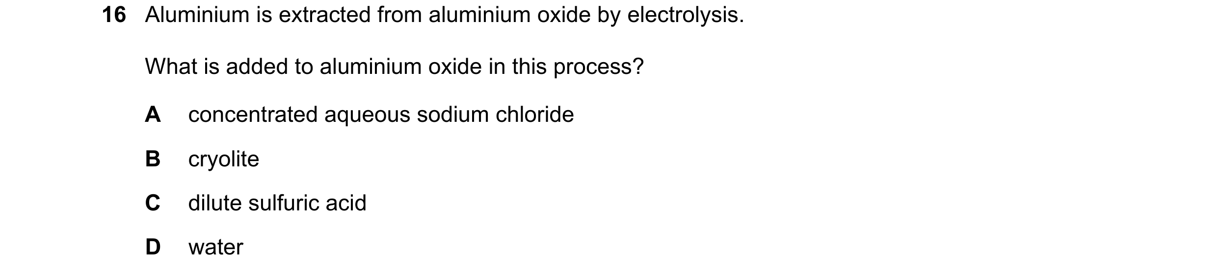 Question 24: Aluminium is extracted from aluminium oxide by electrolysis. What is added to aluminium oxide in this process? A concentrated aqueous sodiu…