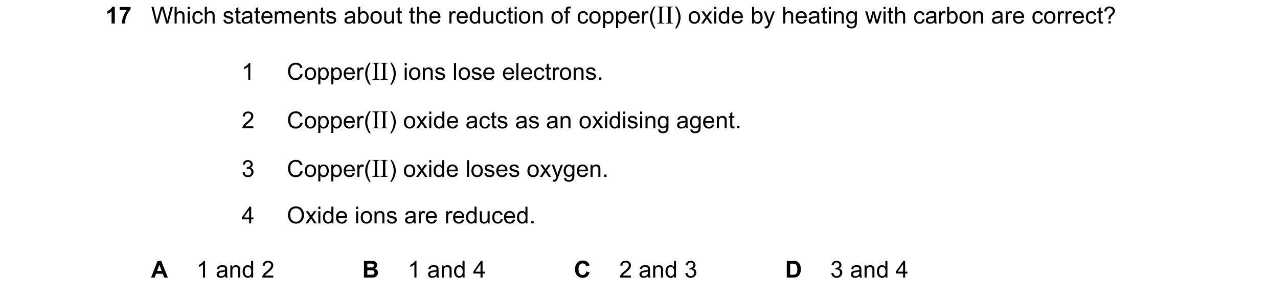 Question 27: Which statements about the reduction of copper(II) oxide by heating with carbon are correct? 1 Copper(II) ions lose electrons. 2 Copper(II)…