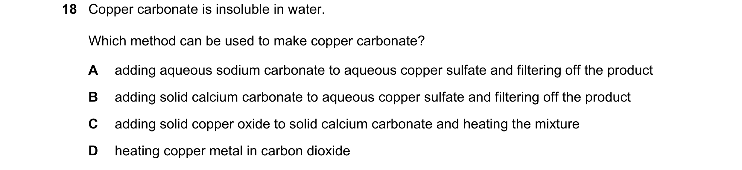 Question 11: Copper carbonate is insoluble in water. Which method can be used to make copper carbonate? A adding aqueous sodium carbonate to aqueous cop…