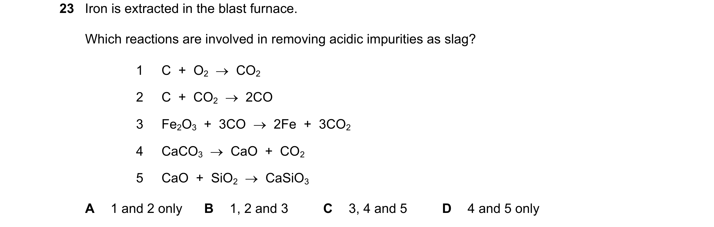 Question 9: Iron is extracted in the blast furnace. Which reactions are involved in removing acidic impurities as slag? 1 C + O2 CO2 2 C + CO2 …