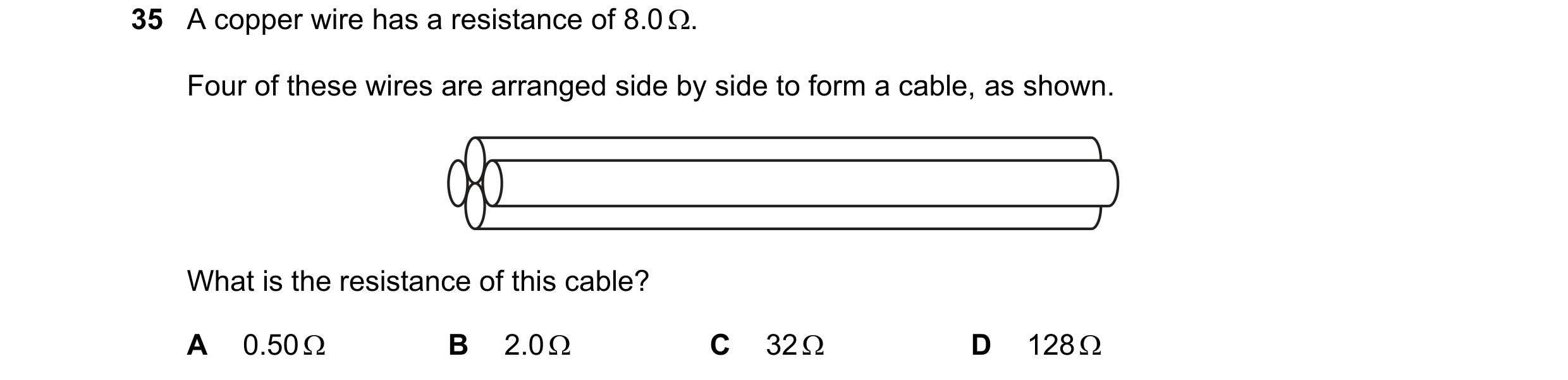 Question 30: A copper wire has a resistance of 8.0 . Four of these wires are arranged side by side to form a cable, as shown. What is the resistance of…