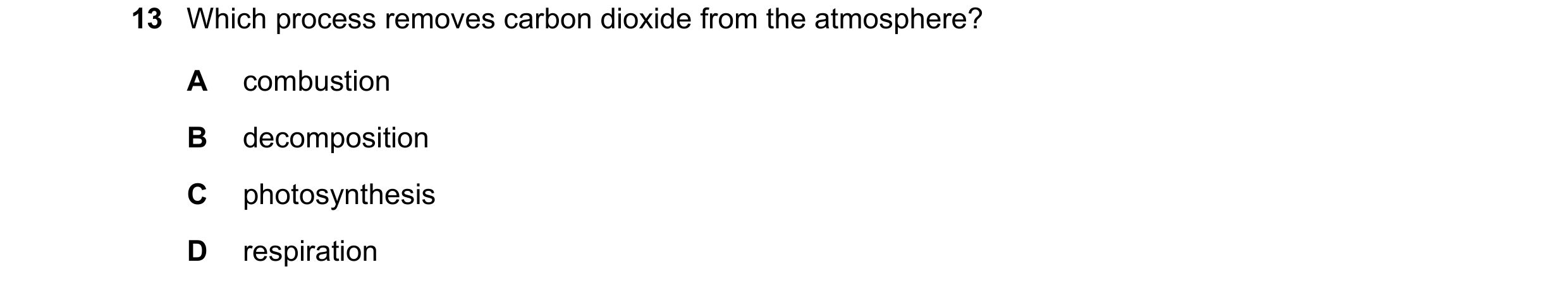 Question 12: Which process removes carbon dioxide from the atmosphere? A combustion B decomposition C photosynthesis D respiration