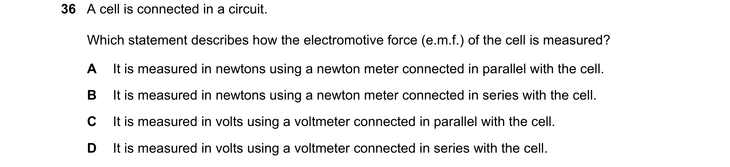 Question 8: A cell is connected in a circuit. Which statement describes how the electromotive force (e.m.f.) of the cell is measured? A It is measured …