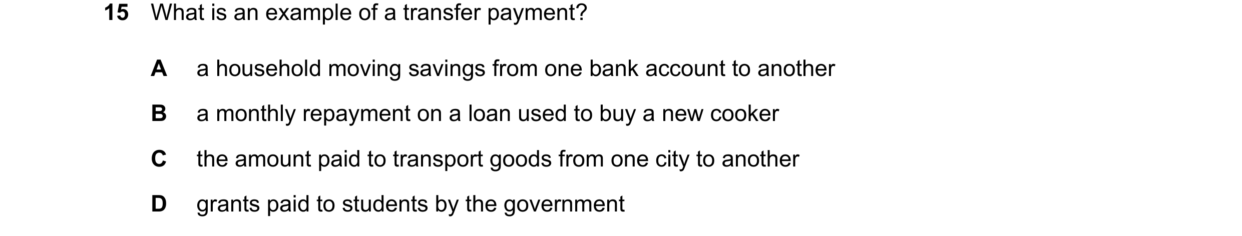 Question 64: What is an example of a transfer payment? A a household moving savings from one bank account to another B a monthly repayment on a loan use…