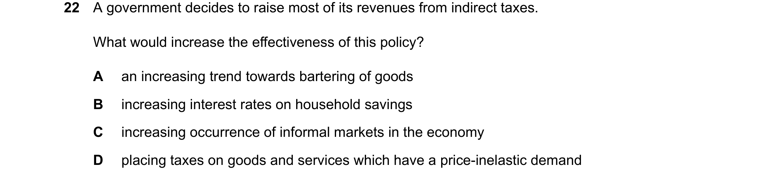 Question 132: A government decides to raise most of its revenues from indirect taxes. What would increase the effectiveness of this policy? A an increasi…