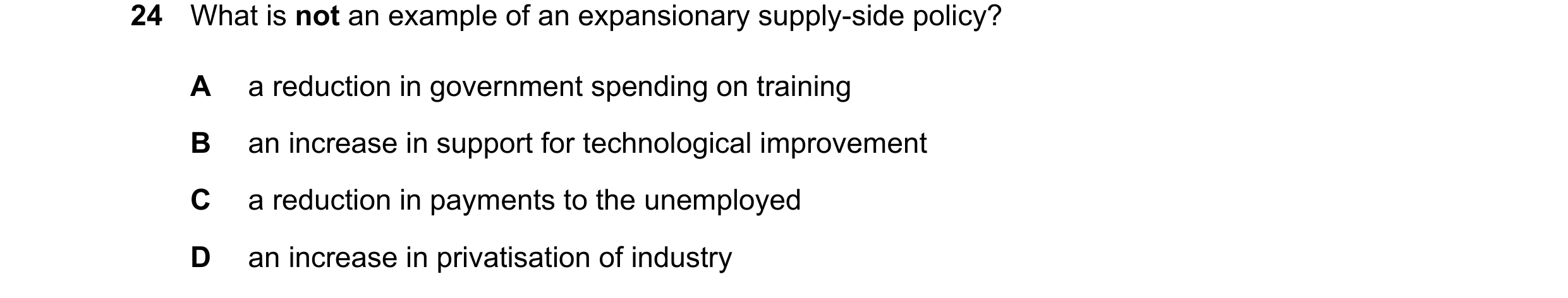 Question 70: What is not an example of an expansionary supply-side policy? A a reduction in government spending on training B an increase in support for…
