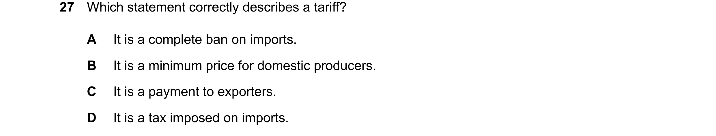 Question 166: Which statement correctly describes a tariff? A It is a complete ban on imports. B It is a minimum price for domestic producers. C It is a …
