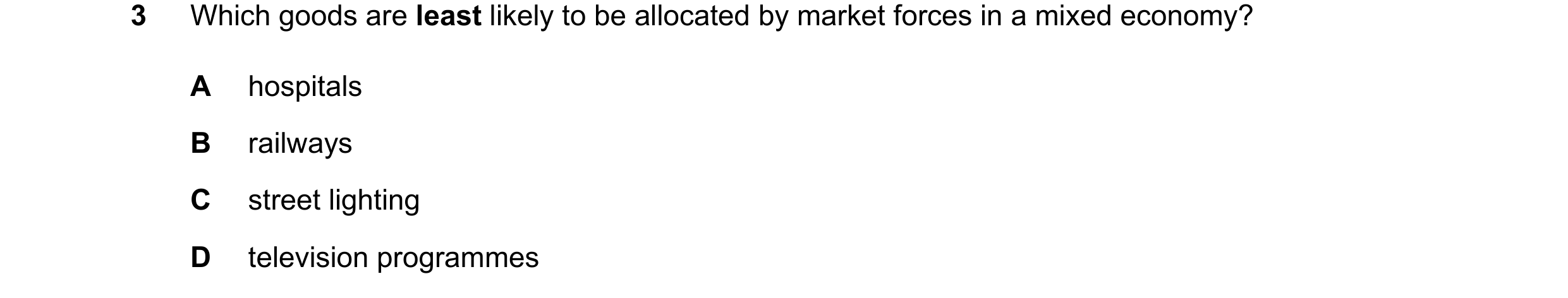 Question 118: Which goods are least likely to be allocated by market forces in a mixed economy? A hospitals B railways C street lighting D television pro…
