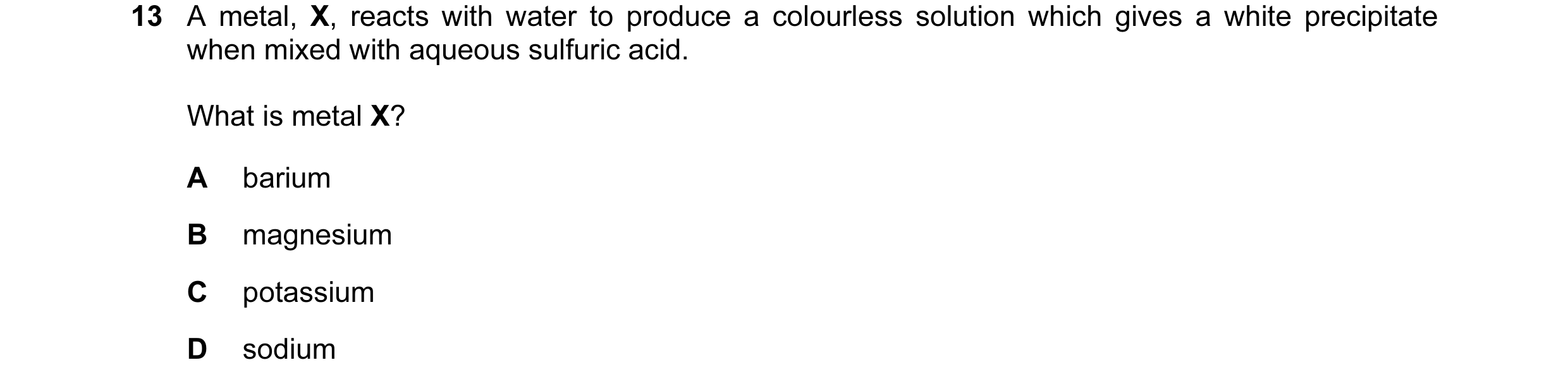 Question 76: A metal, X, reacts with water to produce a colourless solution which gives a white precipitate when mixed with aqueous sulfuric acid. What …