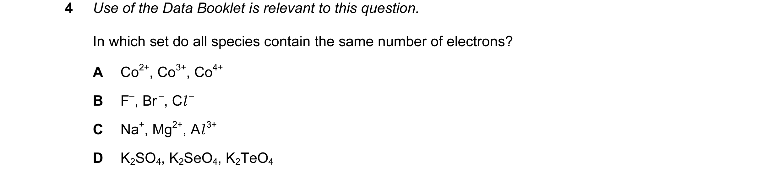 Question 40: Use of the Data Booklet is relevant to this question. In which set do all species contain the same number of electrons? A Co2+, Co3+, Co4+ …