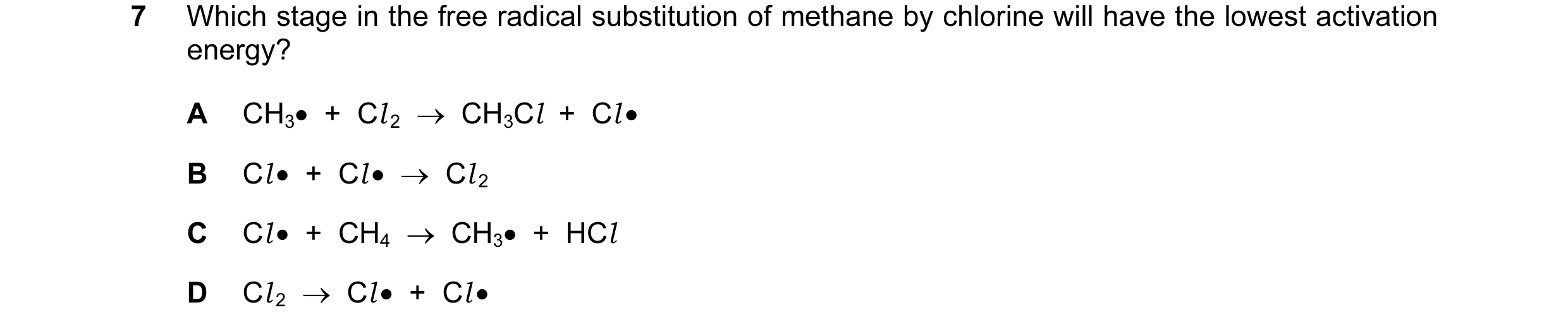 Question 43: Which stage in the free radical substitution of methane by chlorine will have the lowest activation energy? A CH3•  +  Cl 2  →  CH3Cl  +  C…