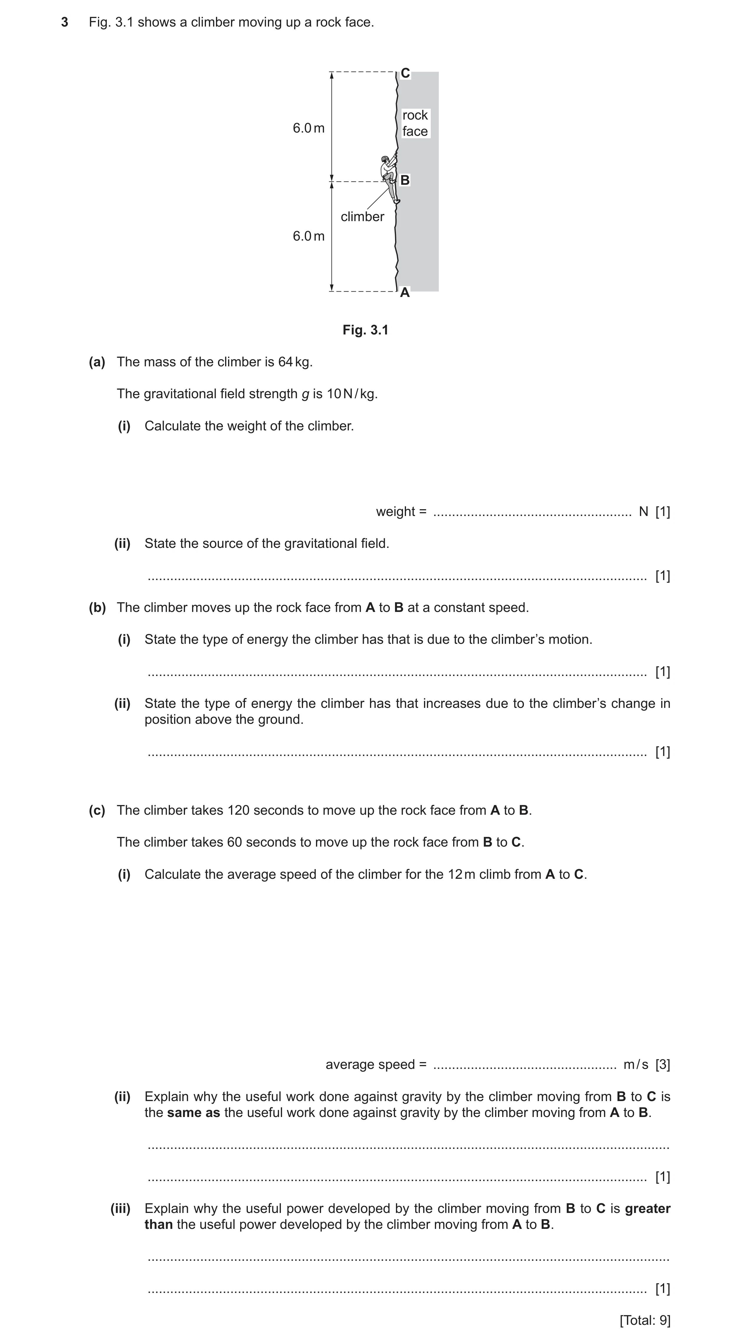 Question 5: Fig. 3.1 shows a climber moving up a rock face. C rock 6.0 m face B climber 6.0 m A Fig. 3.1 (a) The mass of the climber is 64 kg. The grav…