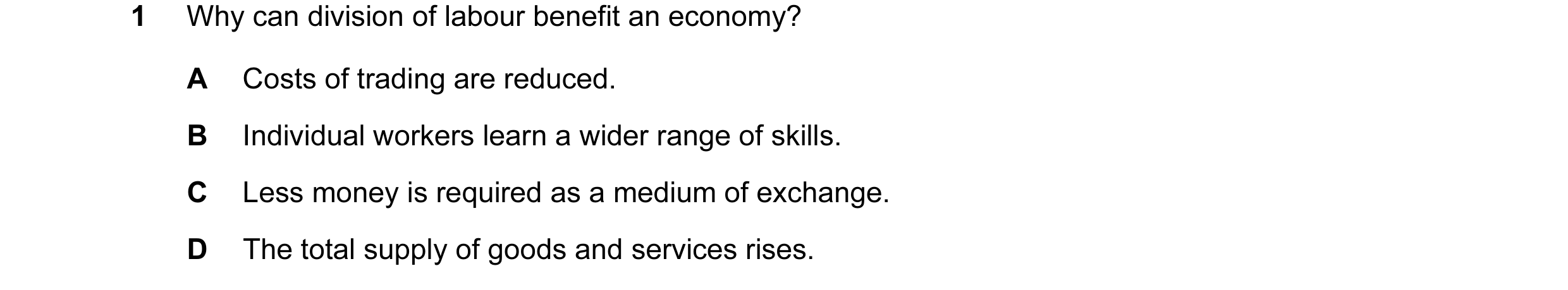 Question 16: Why can division of labour benefit an economy? A Costs of trading are reduced. B Individual workers learn a wider range of skills. C Less m…