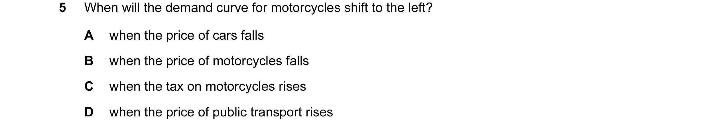 Question 64: When will the demand curve for motorcycles shift to the left? A when the price of cars falls B when the price of motorcycles falls C when t…