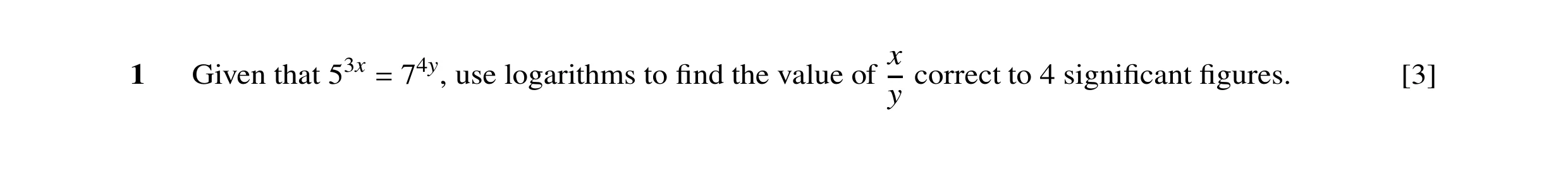 Question 41: x 1 Given that 53x 74y, use logarithms to ﬁnd the value of correct to 4 signiﬁcant ﬁgures. [3] y =