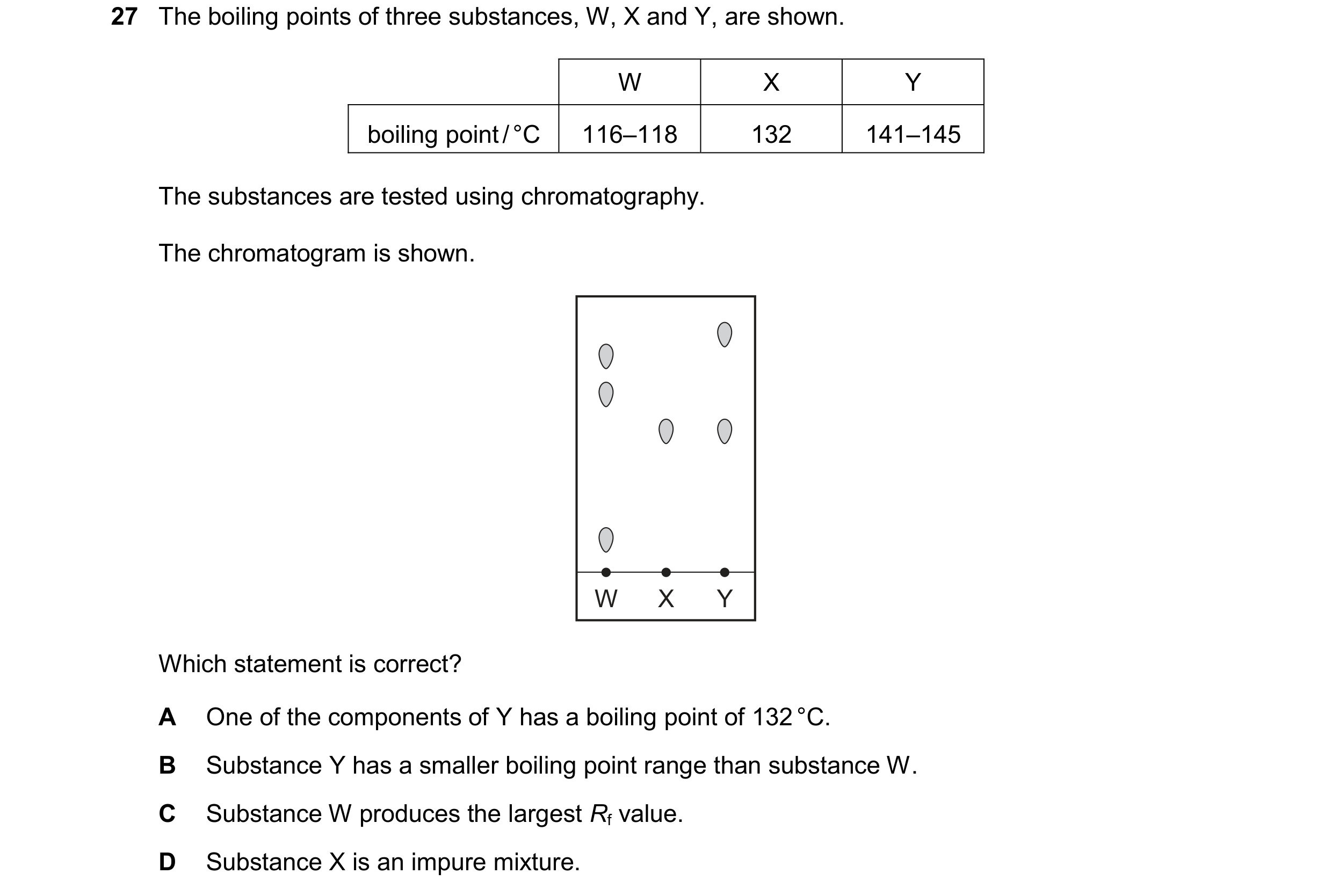 Question 13: The boiling points of three substances, W, X and Y, are shown. W X Y boiling point / °C 116–118 132 141–145 The substances are tested using…