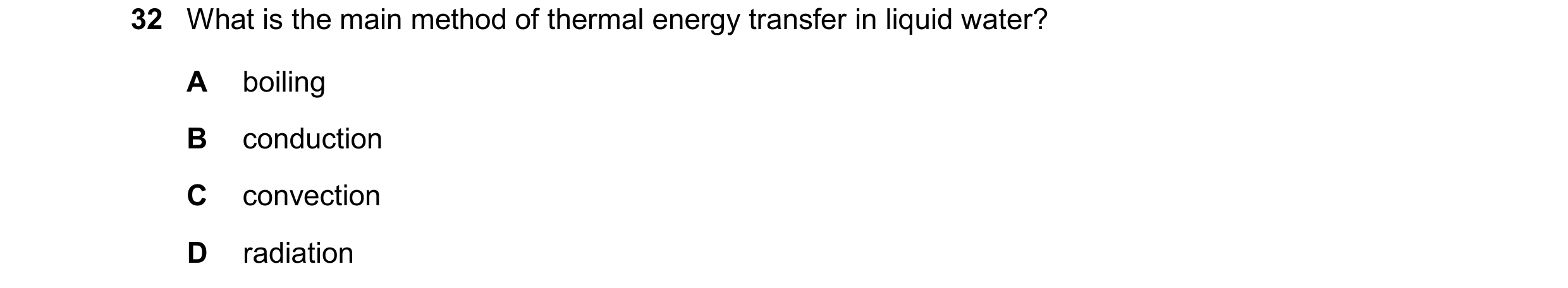 Question 43: What is the main method of thermal energy transfer in liquid water? A boiling B conduction C convection D radiation