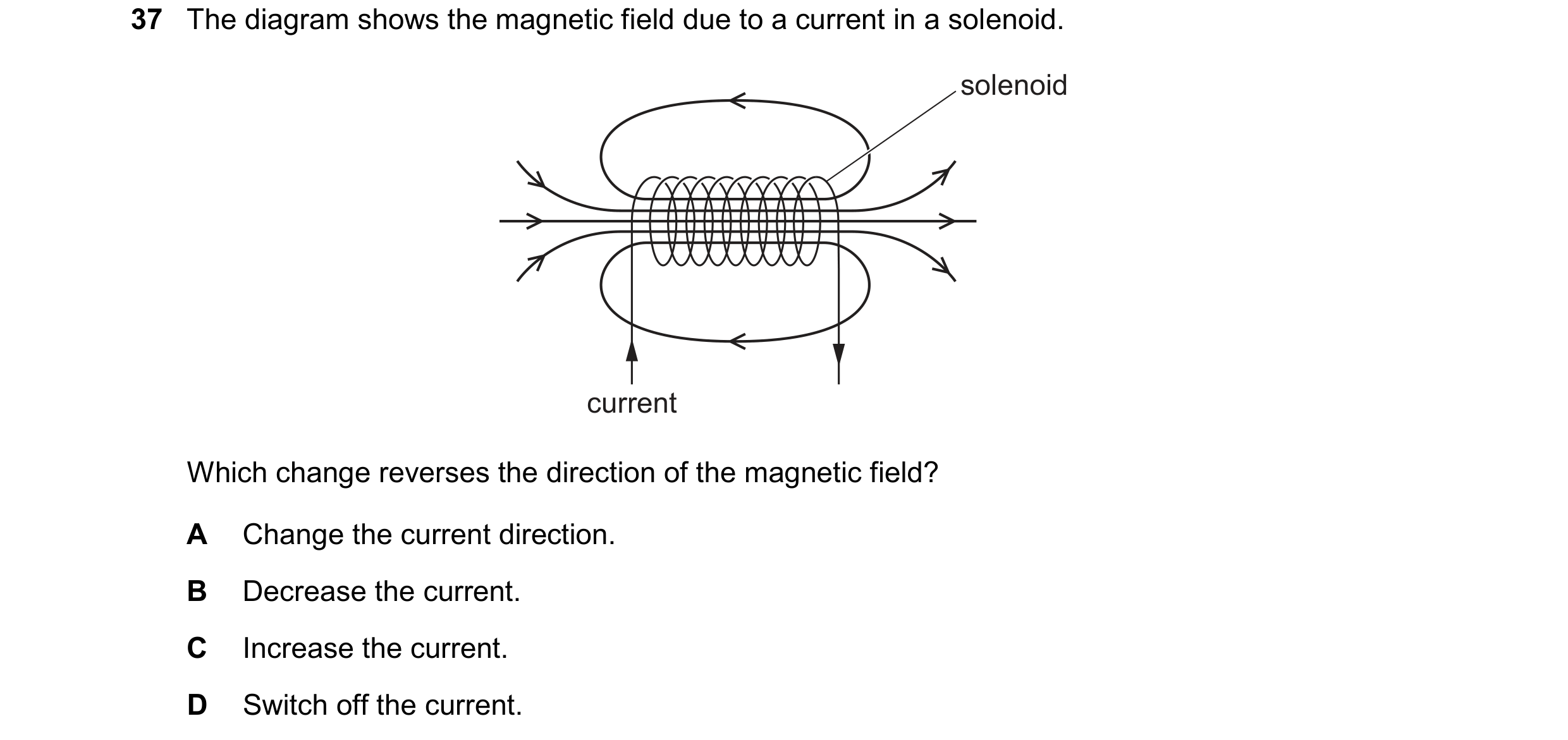 Question 49: The diagram shows the magnetic field due to a current in a solenoid. solenoid current Which change reverses the direction of the magnetic f…