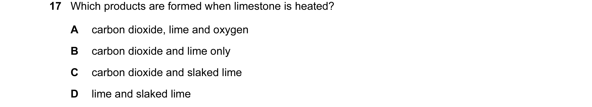 Question 10: Which products are formed when limestone is heated? A carbon dioxide, lime and oxygen B carbon dioxide and lime only C carbon dioxide and s…