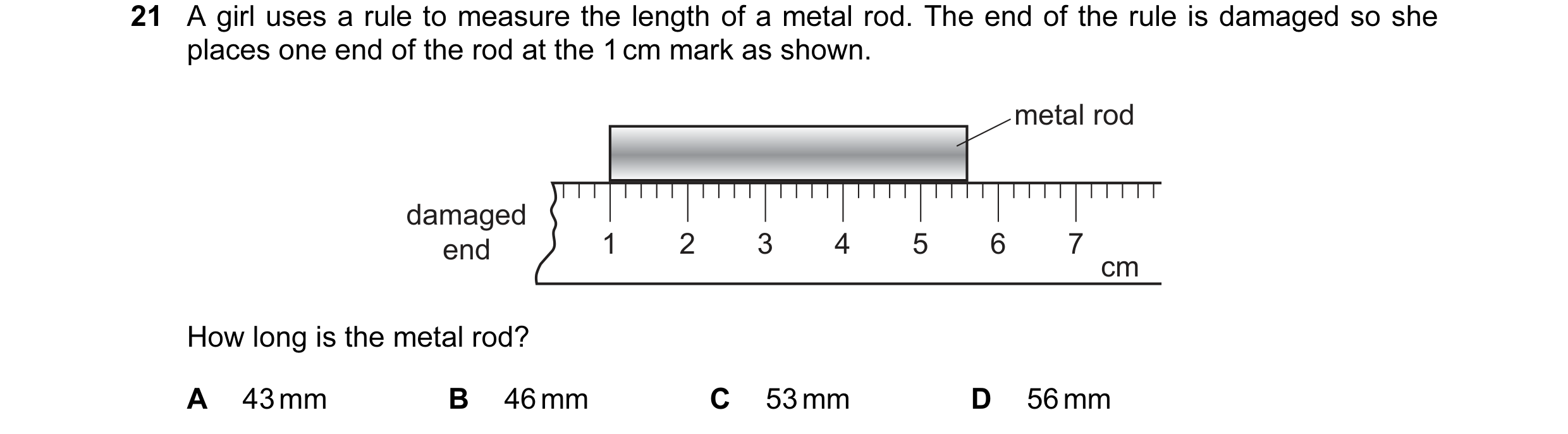 Question 11: A girl uses a rule to measure the length of a metal rod. The end of the rule is damaged so she places one end of the rod at the 1 cm mark a…
