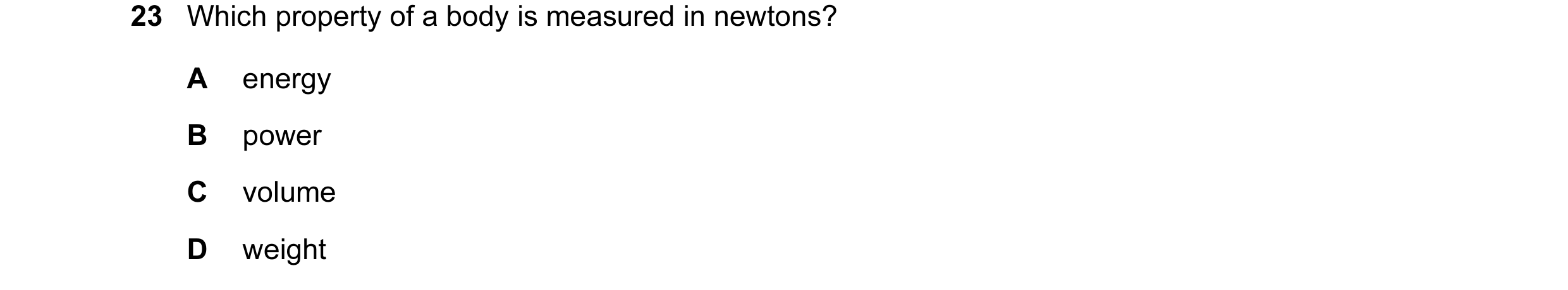 Question 6: Which property of a body is measured in newtons? A energy B power C volume D weight