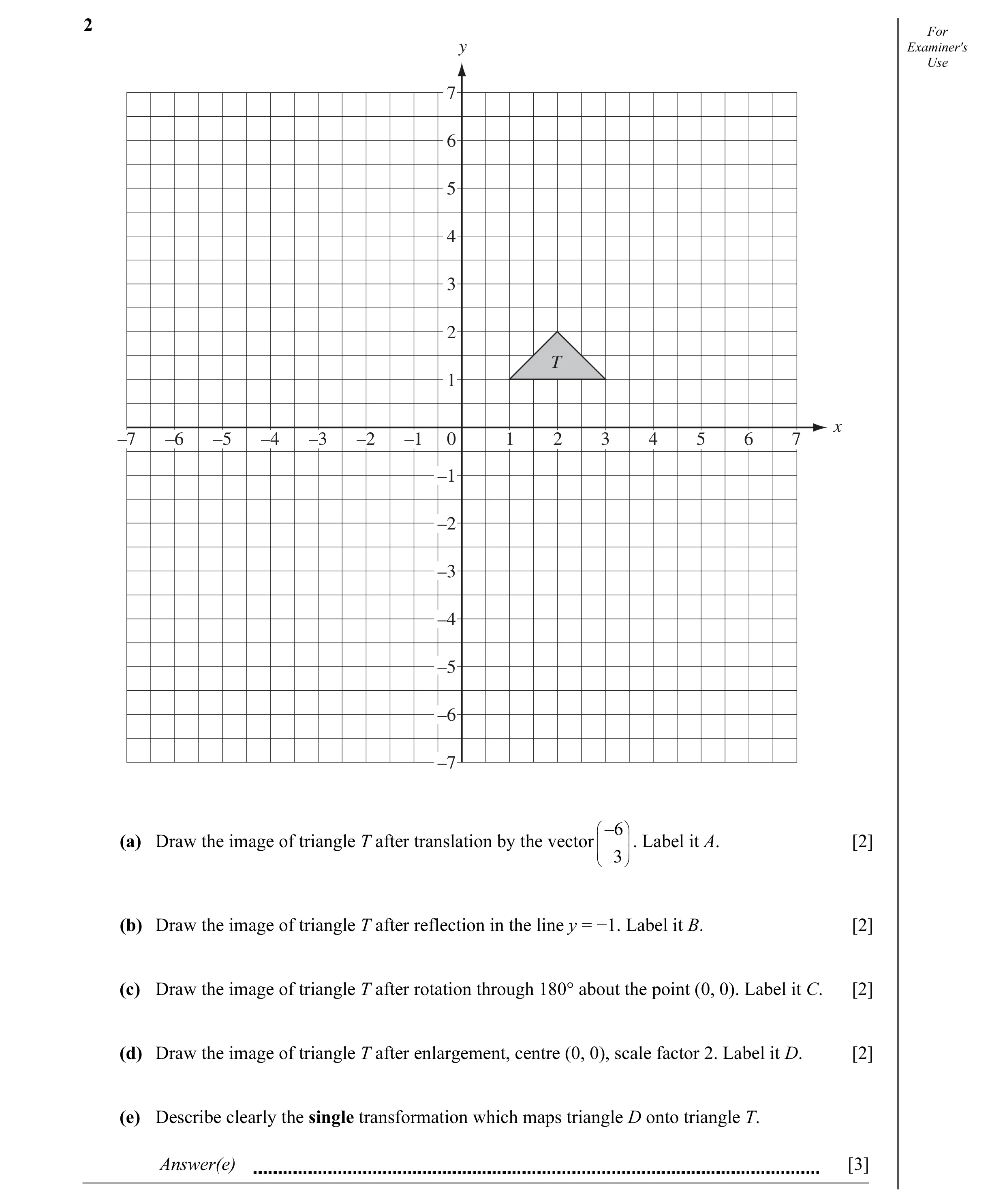 Question 6: For y Examiner's Use 7 6 5 4 3 2 T 1 x –7 –6 –5 –4 –3 –2 –1 0 1 2 3 4 5 6 7 –1 –2 –3 –4 –5 –6 –7  _6  (a) Draw the image of triangle T af…