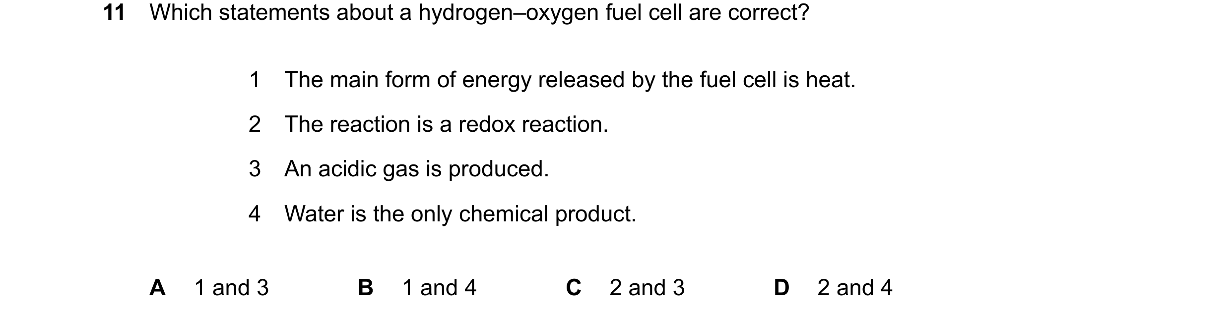 Question 16: Which statements about a hydrogen–oxygen fuel cell are correct? 1 The main form of energy released by the fuel cell is heat. 2 The reaction…