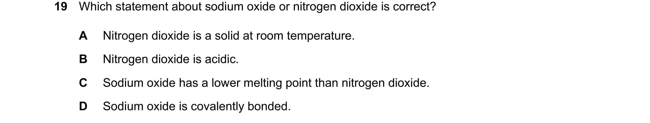 Question 23: Which statement about sodium oxide or nitrogen dioxide is correct? A Nitrogen dioxide is a solid at room temperature. B Nitrogen dioxide is…