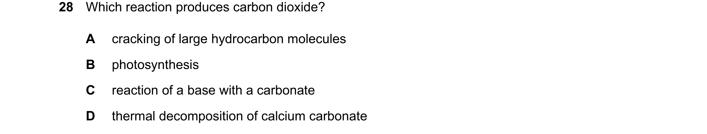 Question 34: Which reaction produces carbon dioxide? A cracking of large hydrocarbon molecules B photosynthesis C reaction of a base with a carbonate D …