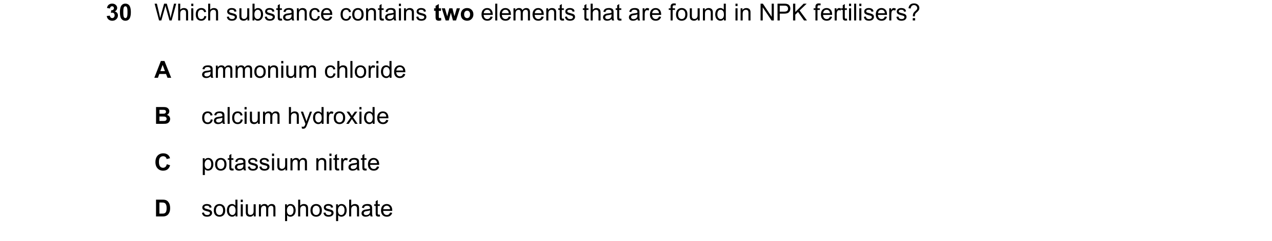 Question 13: Which substance contains two elements that are found in NPK fertilisers? A ammonium chloride B calcium hydroxide C potassium nitrate D sodi…