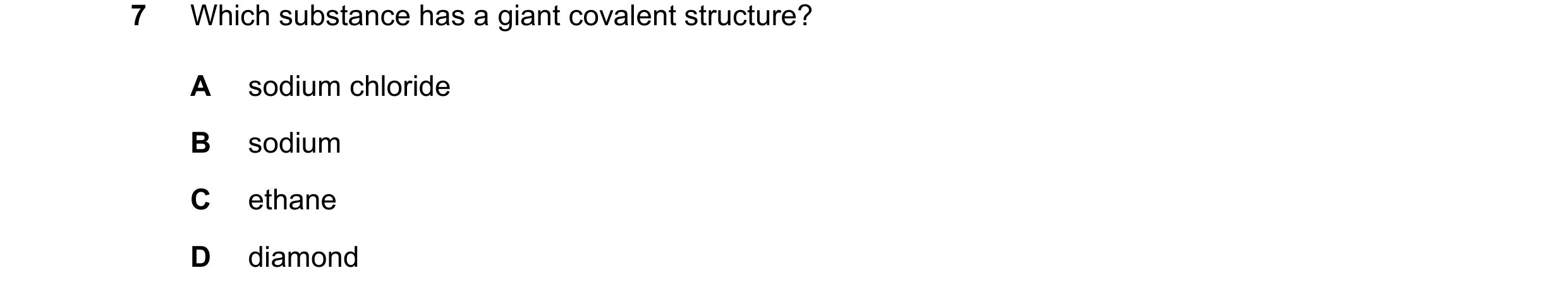 Question 12: Which substance has a giant covalent structure? A sodium chloride B sodium C ethane D diamond