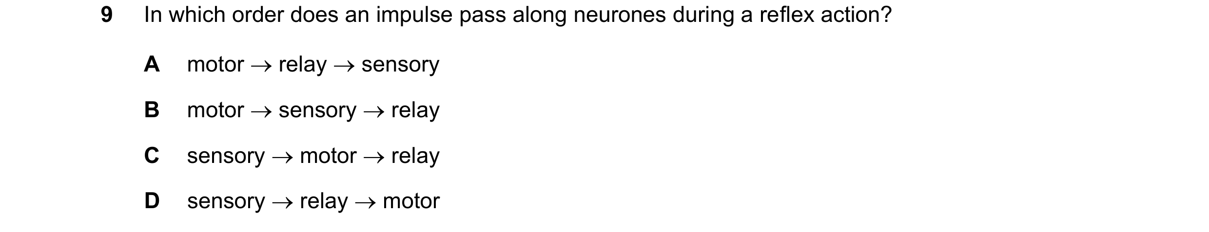 Question 9: In which order does an impulse pass along neurones during a reflex action? A motor  relay  sensory B motor  sensory  relay C sensory  …